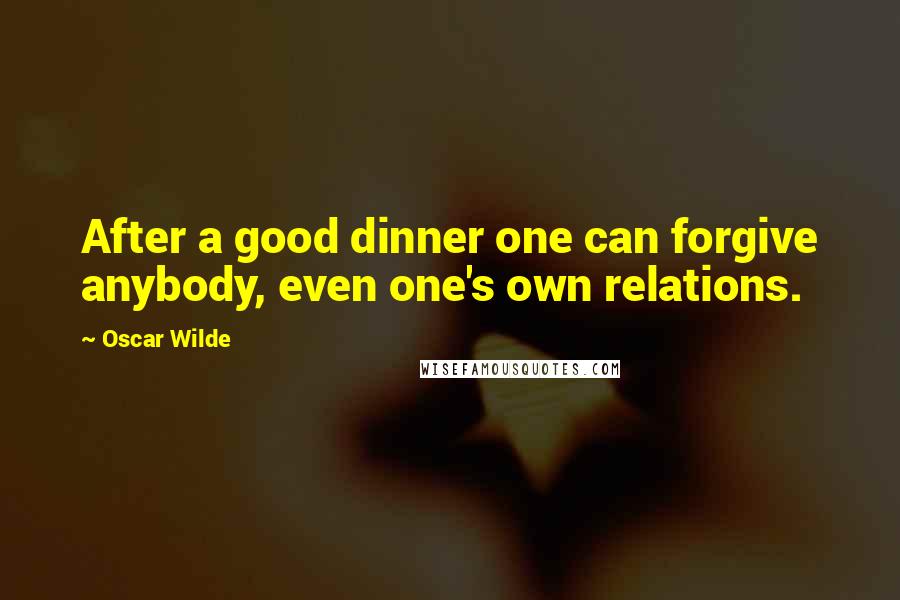 Oscar Wilde Quotes: After a good dinner one can forgive anybody, even one's own relations.