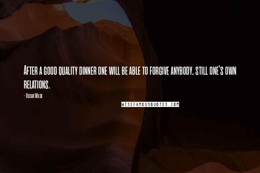 Oscar Wilde Quotes: After a good quality dinner one will be able to forgive anybody, still one's own relations.