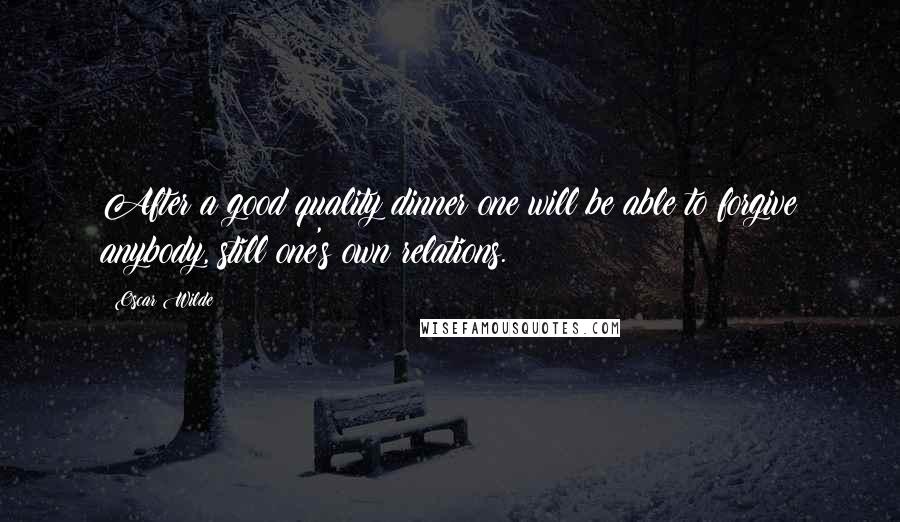 Oscar Wilde Quotes: After a good quality dinner one will be able to forgive anybody, still one's own relations.