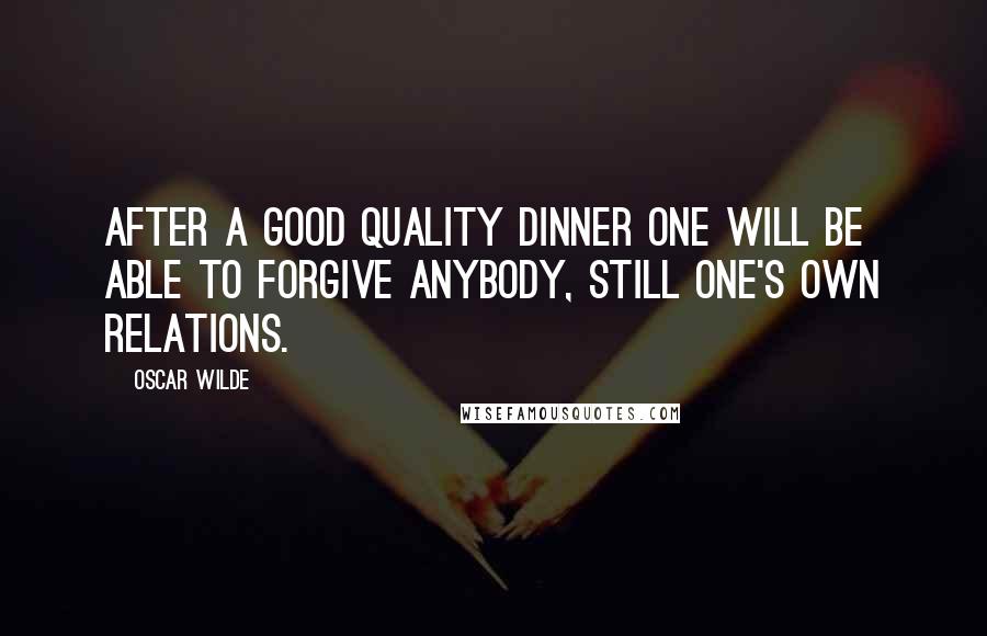 Oscar Wilde Quotes: After a good quality dinner one will be able to forgive anybody, still one's own relations.