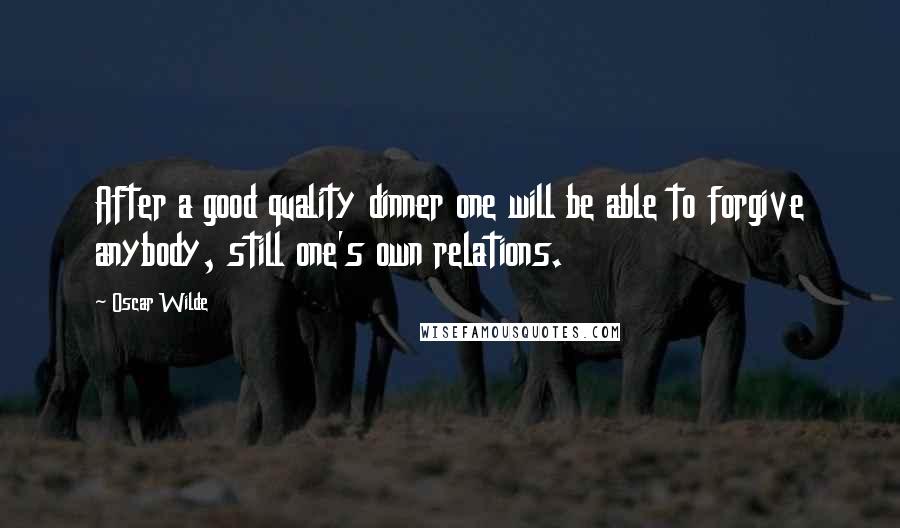 Oscar Wilde Quotes: After a good quality dinner one will be able to forgive anybody, still one's own relations.