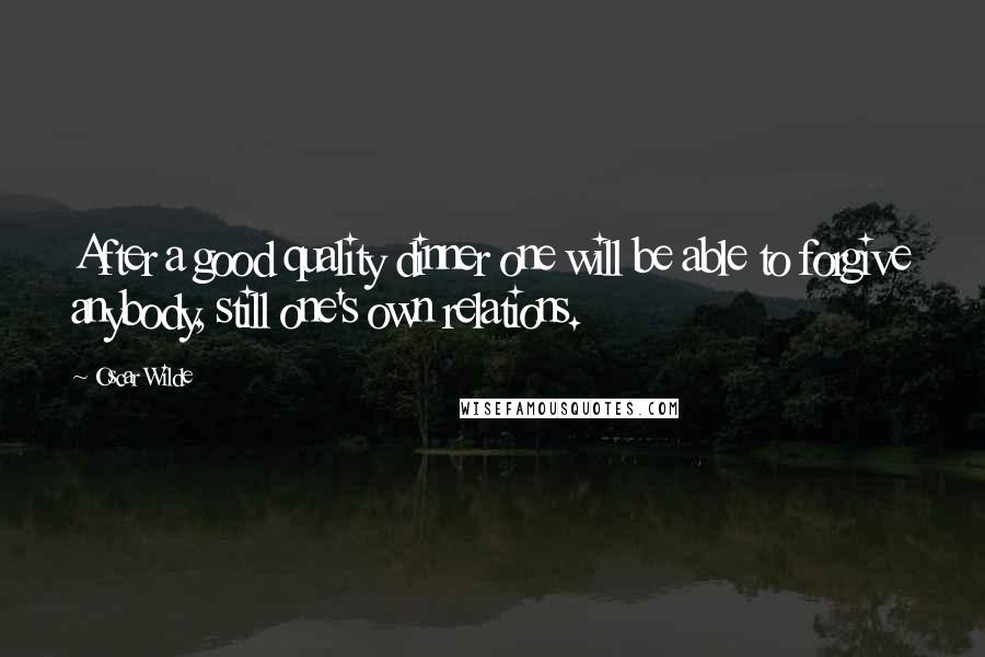Oscar Wilde Quotes: After a good quality dinner one will be able to forgive anybody, still one's own relations.