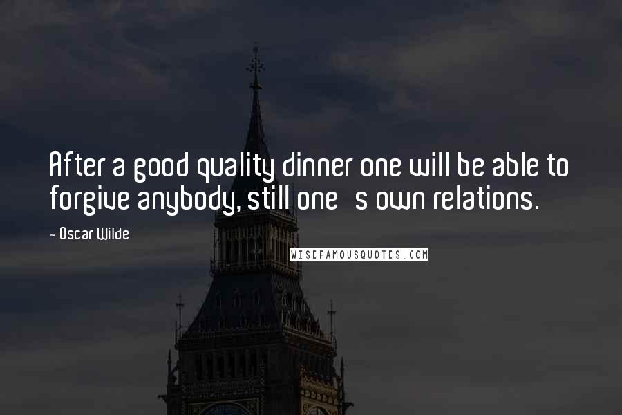 Oscar Wilde Quotes: After a good quality dinner one will be able to forgive anybody, still one's own relations.