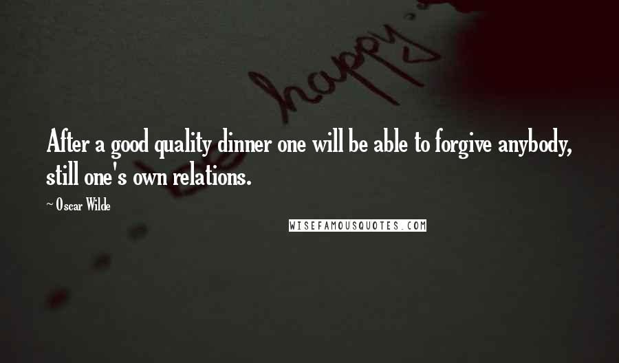 Oscar Wilde Quotes: After a good quality dinner one will be able to forgive anybody, still one's own relations.