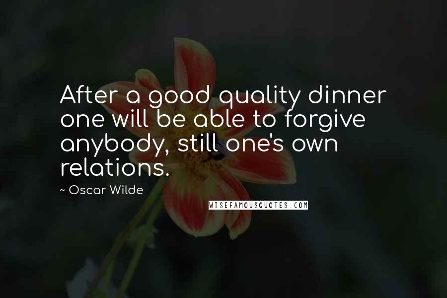 Oscar Wilde Quotes: After a good quality dinner one will be able to forgive anybody, still one's own relations.