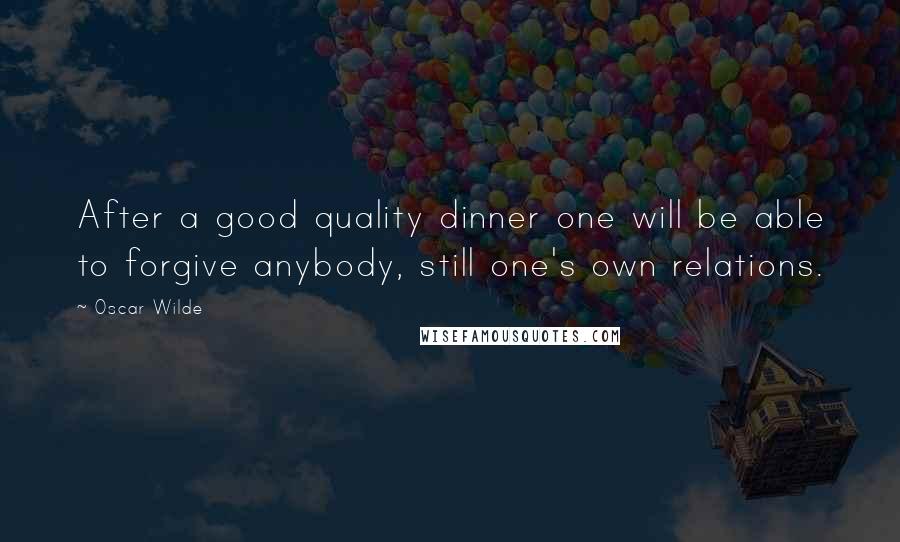 Oscar Wilde Quotes: After a good quality dinner one will be able to forgive anybody, still one's own relations.