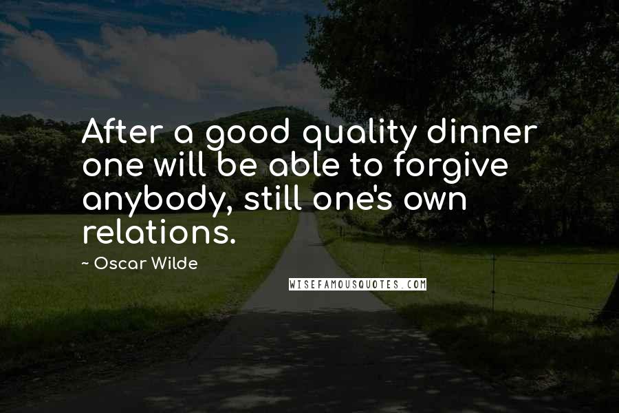 Oscar Wilde Quotes: After a good quality dinner one will be able to forgive anybody, still one's own relations.