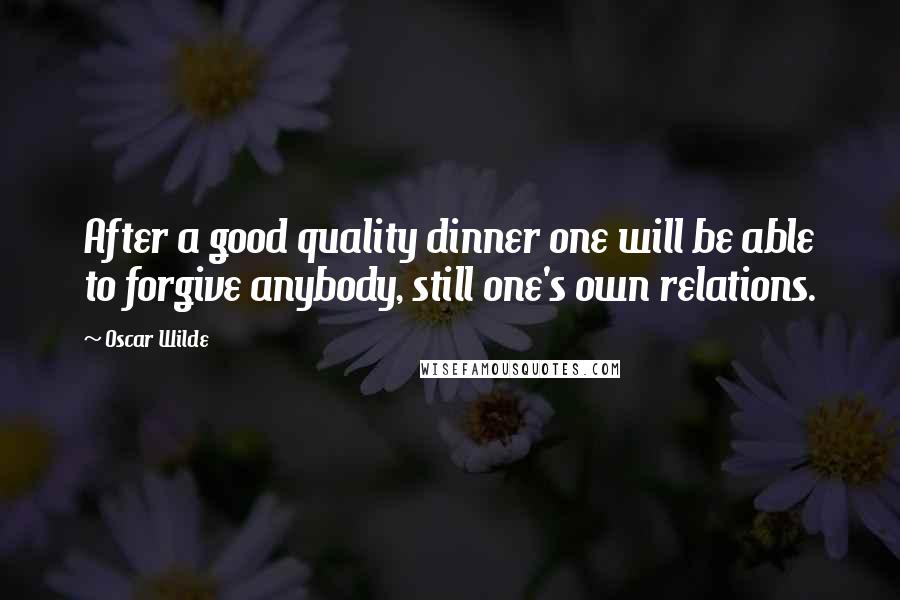 Oscar Wilde Quotes: After a good quality dinner one will be able to forgive anybody, still one's own relations.