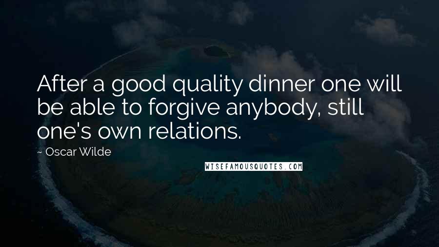Oscar Wilde Quotes: After a good quality dinner one will be able to forgive anybody, still one's own relations.