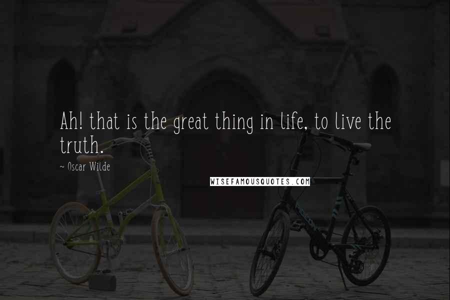 Oscar Wilde Quotes: Ah! that is the great thing in life, to live the truth.