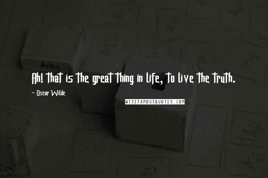 Oscar Wilde Quotes: Ah! that is the great thing in life, to live the truth.