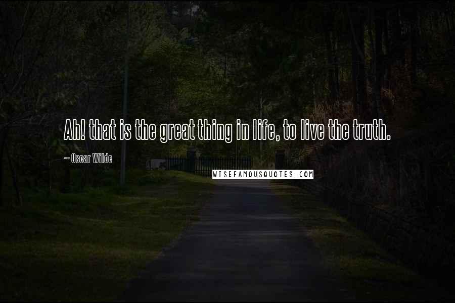 Oscar Wilde Quotes: Ah! that is the great thing in life, to live the truth.