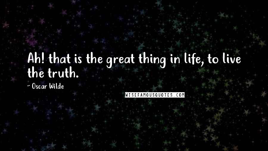 Oscar Wilde Quotes: Ah! that is the great thing in life, to live the truth.