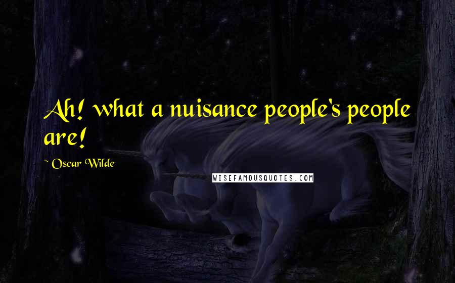 Oscar Wilde Quotes: Ah! what a nuisance people's people are!