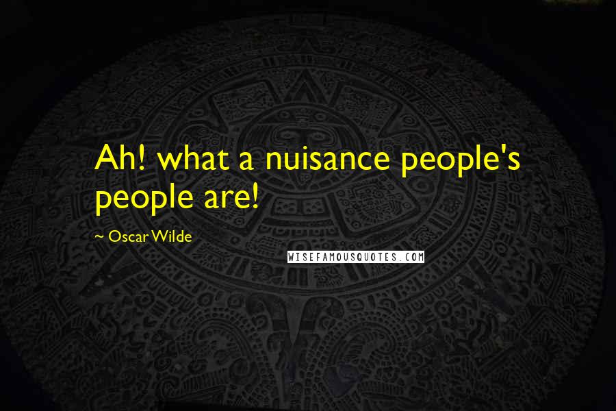 Oscar Wilde Quotes: Ah! what a nuisance people's people are!