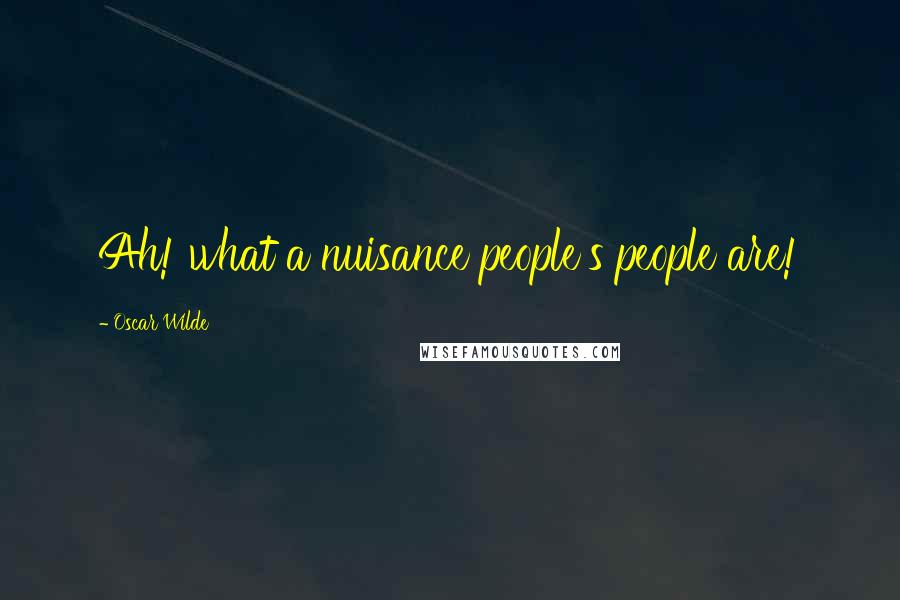 Oscar Wilde Quotes: Ah! what a nuisance people's people are!