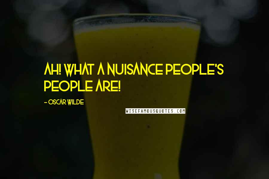 Oscar Wilde Quotes: Ah! what a nuisance people's people are!