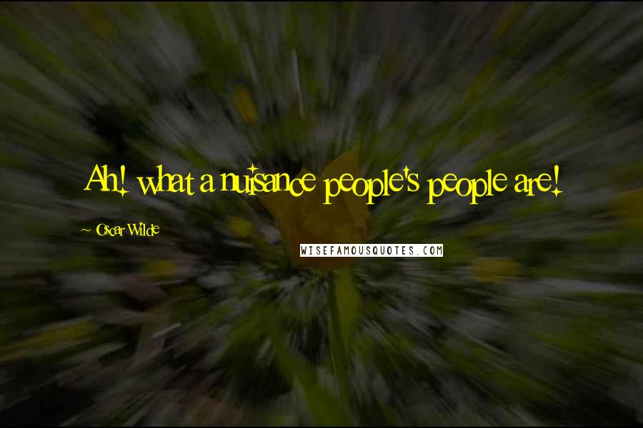 Oscar Wilde Quotes: Ah! what a nuisance people's people are!