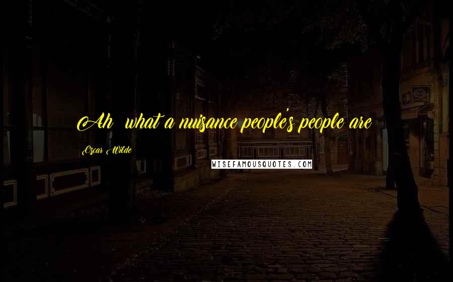 Oscar Wilde Quotes: Ah! what a nuisance people's people are!