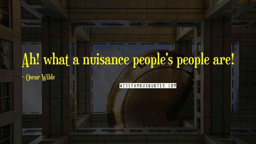 Oscar Wilde Quotes: Ah! what a nuisance people's people are!