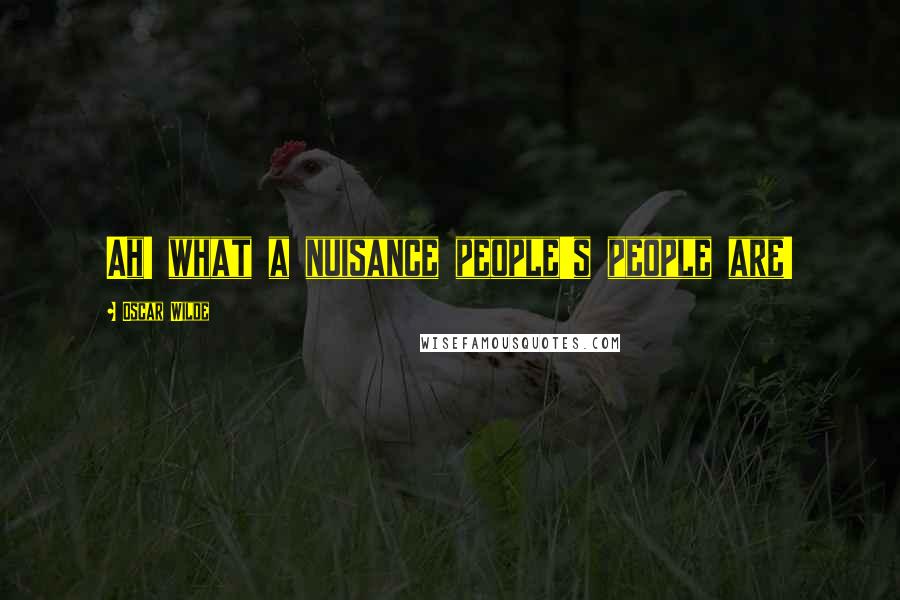 Oscar Wilde Quotes: Ah! what a nuisance people's people are!