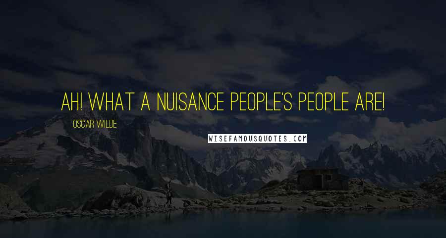 Oscar Wilde Quotes: Ah! what a nuisance people's people are!