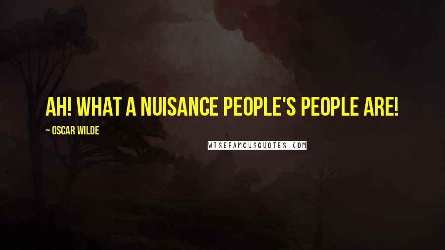 Oscar Wilde Quotes: Ah! what a nuisance people's people are!