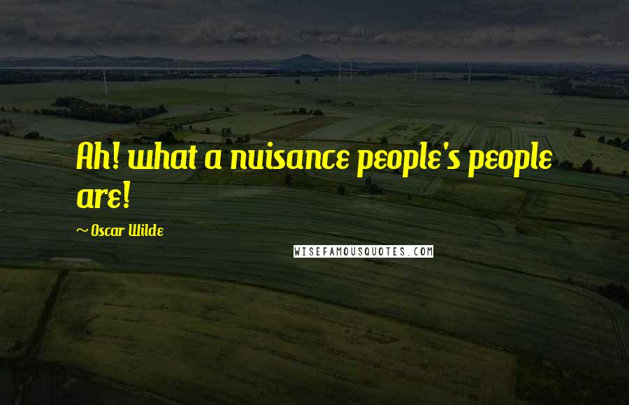 Oscar Wilde Quotes: Ah! what a nuisance people's people are!