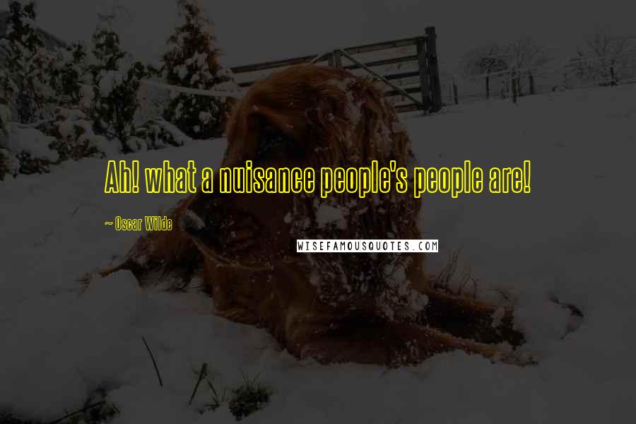 Oscar Wilde Quotes: Ah! what a nuisance people's people are!