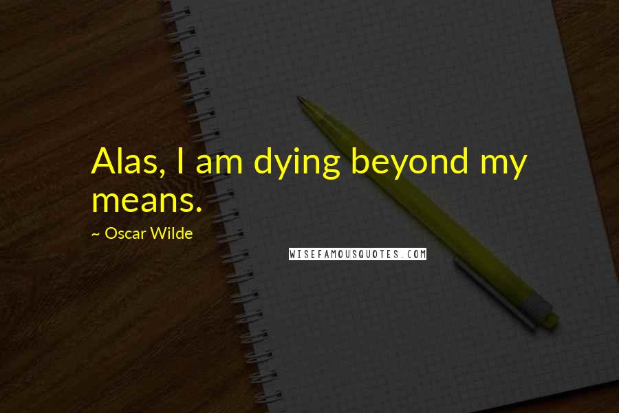 Oscar Wilde Quotes: Alas, I am dying beyond my means.