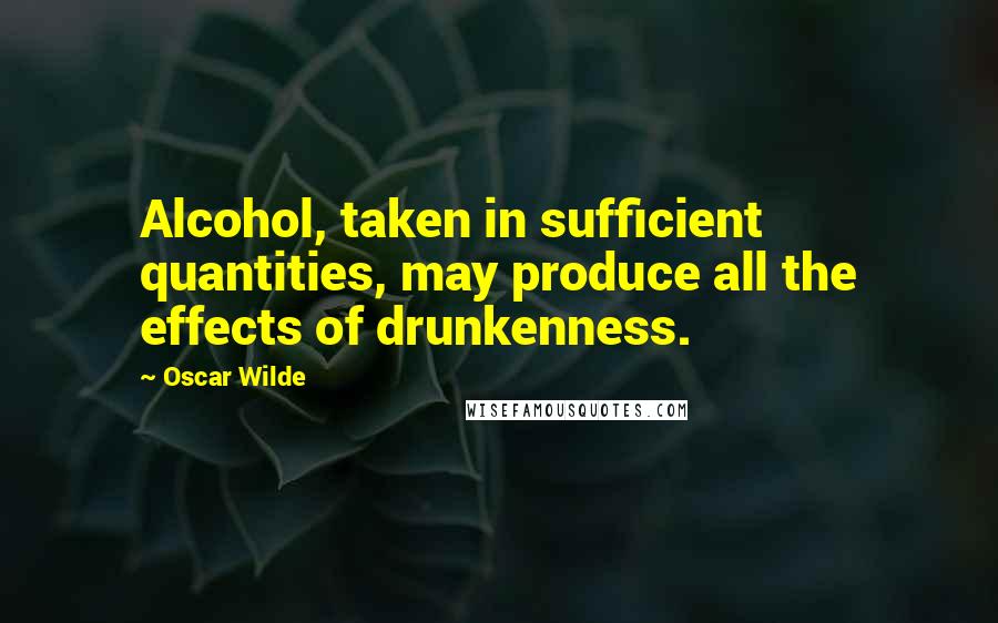 Oscar Wilde Quotes: Alcohol, taken in sufficient quantities, may produce all the effects of drunkenness.