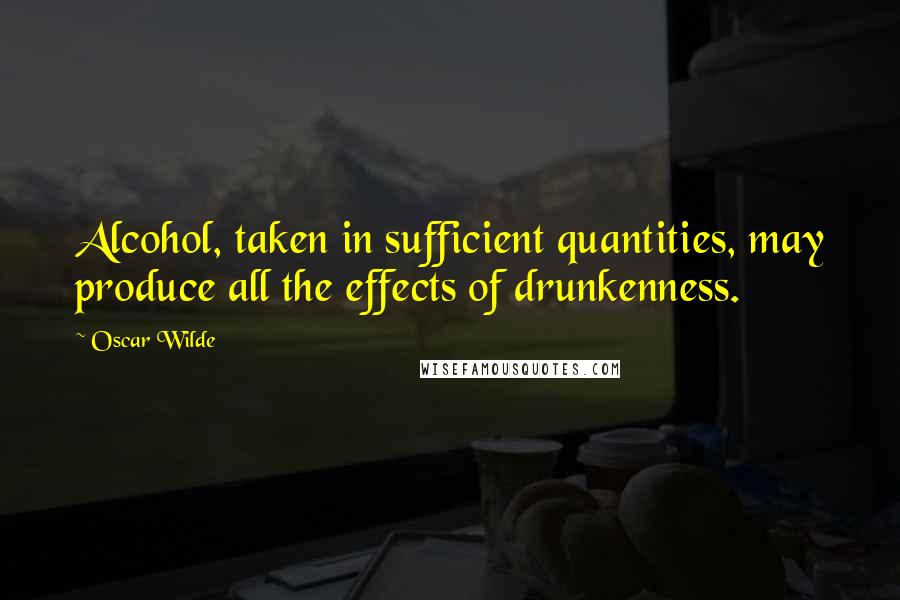 Oscar Wilde Quotes: Alcohol, taken in sufficient quantities, may produce all the effects of drunkenness.