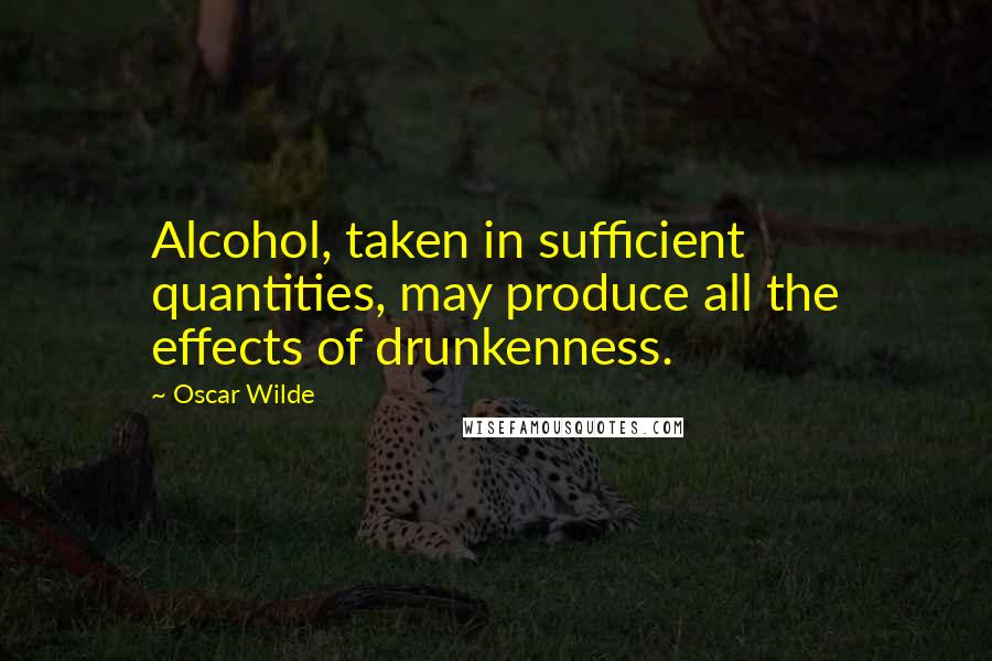 Oscar Wilde Quotes: Alcohol, taken in sufficient quantities, may produce all the effects of drunkenness.