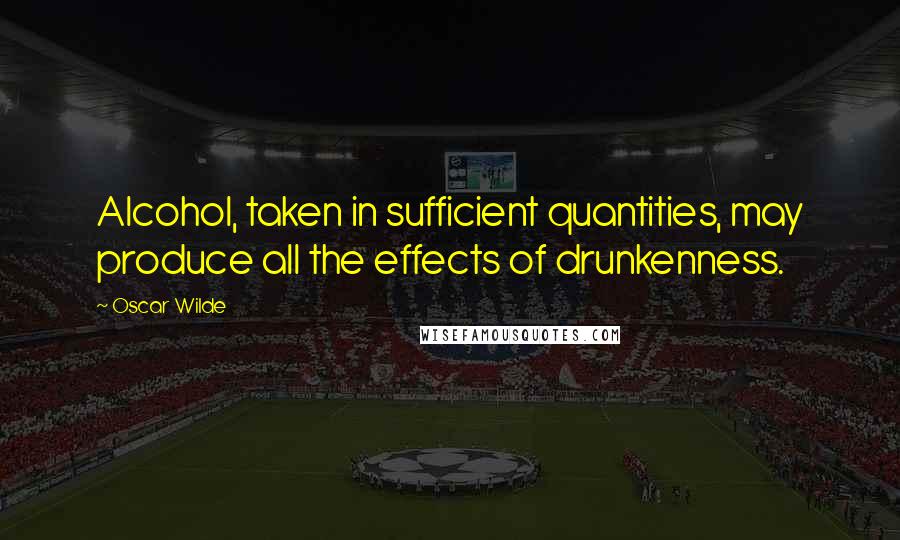 Oscar Wilde Quotes: Alcohol, taken in sufficient quantities, may produce all the effects of drunkenness.