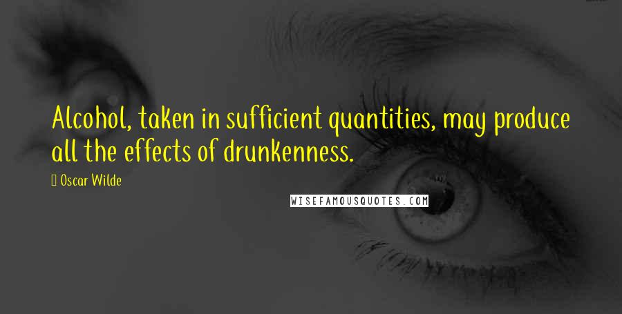 Oscar Wilde Quotes: Alcohol, taken in sufficient quantities, may produce all the effects of drunkenness.