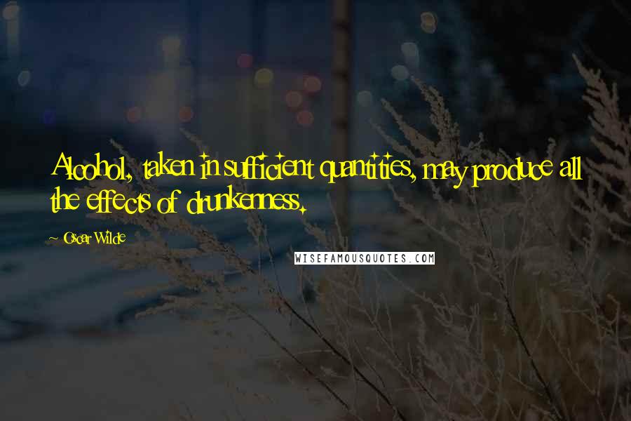 Oscar Wilde Quotes: Alcohol, taken in sufficient quantities, may produce all the effects of drunkenness.