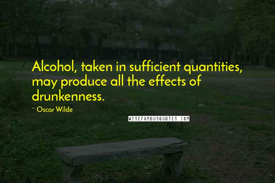 Oscar Wilde Quotes: Alcohol, taken in sufficient quantities, may produce all the effects of drunkenness.
