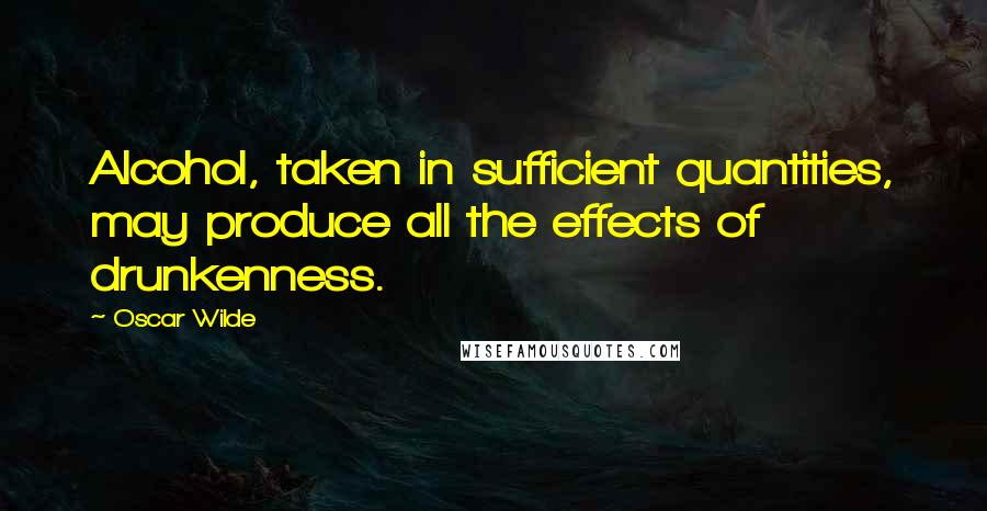 Oscar Wilde Quotes: Alcohol, taken in sufficient quantities, may produce all the effects of drunkenness.