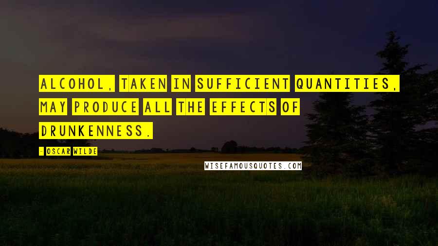 Oscar Wilde Quotes: Alcohol, taken in sufficient quantities, may produce all the effects of drunkenness.