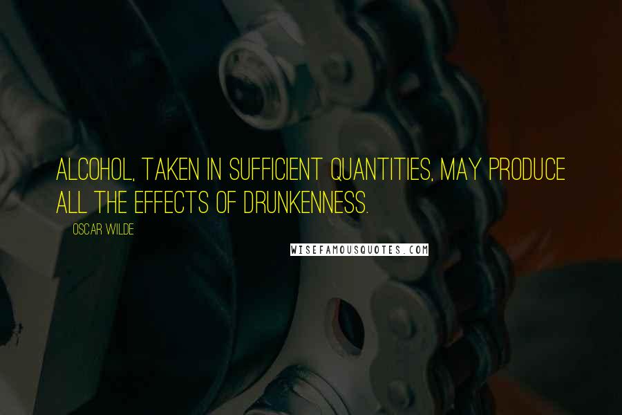 Oscar Wilde Quotes: Alcohol, taken in sufficient quantities, may produce all the effects of drunkenness.