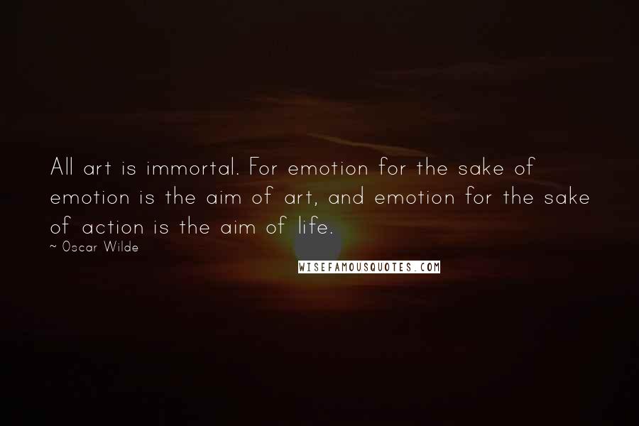 Oscar Wilde Quotes: All art is immortal. For emotion for the sake of emotion is the aim of art, and emotion for the sake of action is the aim of life.