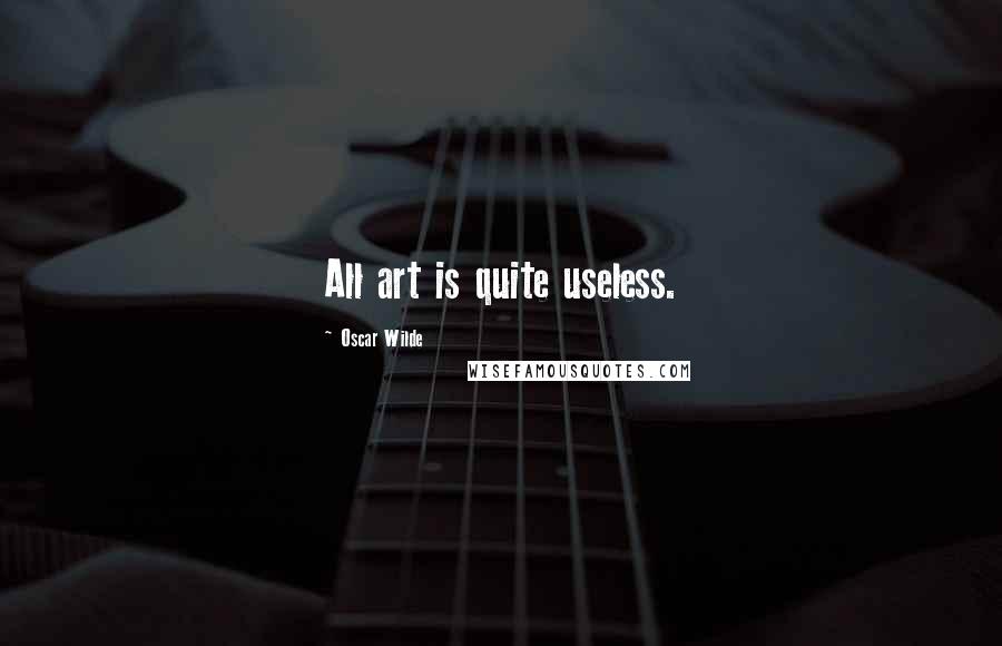 Oscar Wilde Quotes: All art is quite useless.