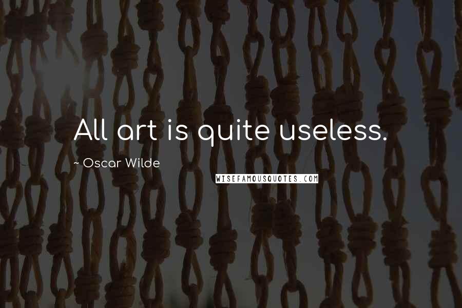 Oscar Wilde Quotes: All art is quite useless.