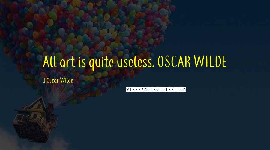 Oscar Wilde Quotes: All art is quite useless. OSCAR WILDE