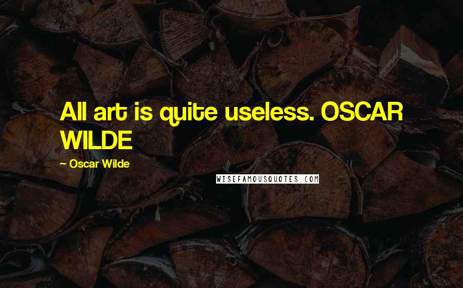 Oscar Wilde Quotes: All art is quite useless. OSCAR WILDE