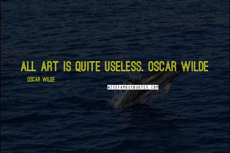 Oscar Wilde Quotes: All art is quite useless. OSCAR WILDE