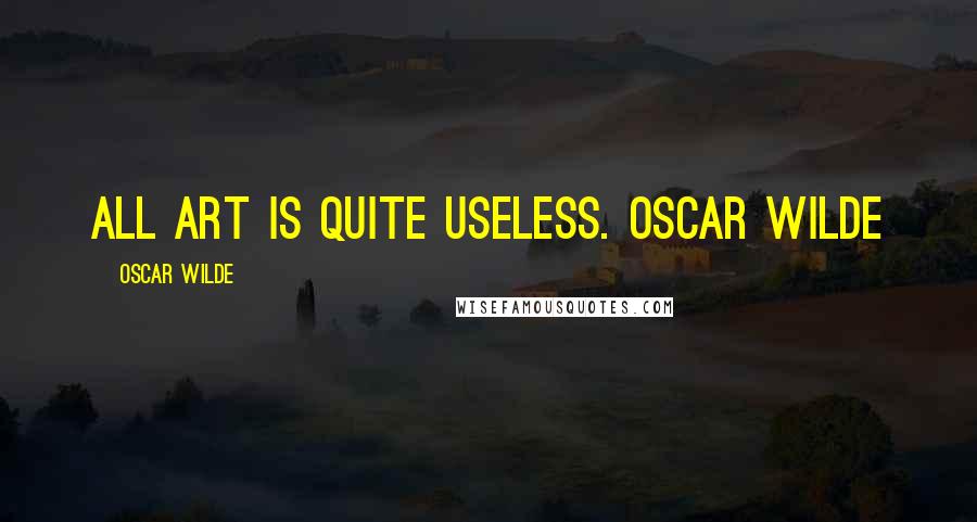 Oscar Wilde Quotes: All art is quite useless. OSCAR WILDE