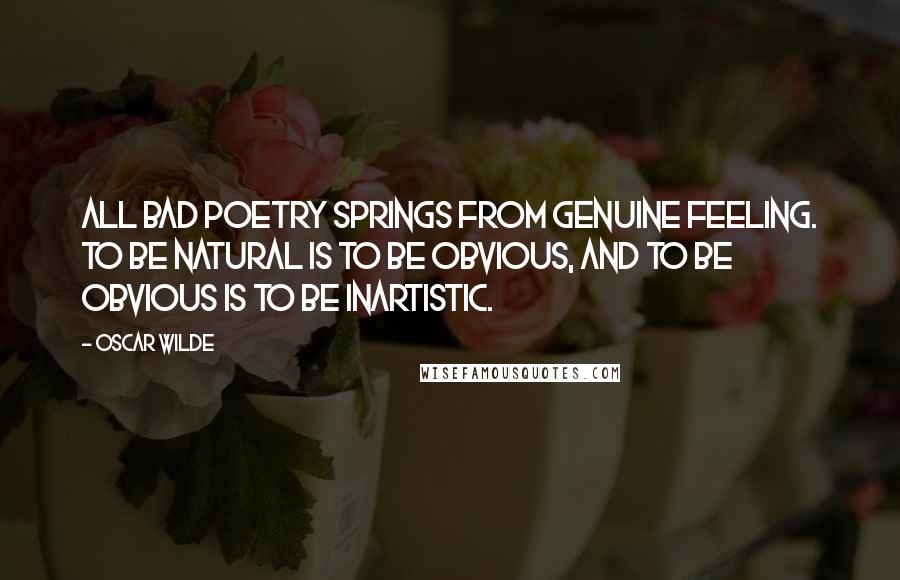 Oscar Wilde Quotes: All bad poetry springs from genuine feeling. To be natural is to be obvious, and to be obvious is to be inartistic.