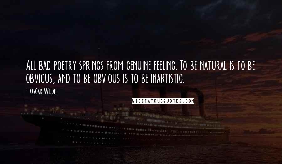 Oscar Wilde Quotes: All bad poetry springs from genuine feeling. To be natural is to be obvious, and to be obvious is to be inartistic.