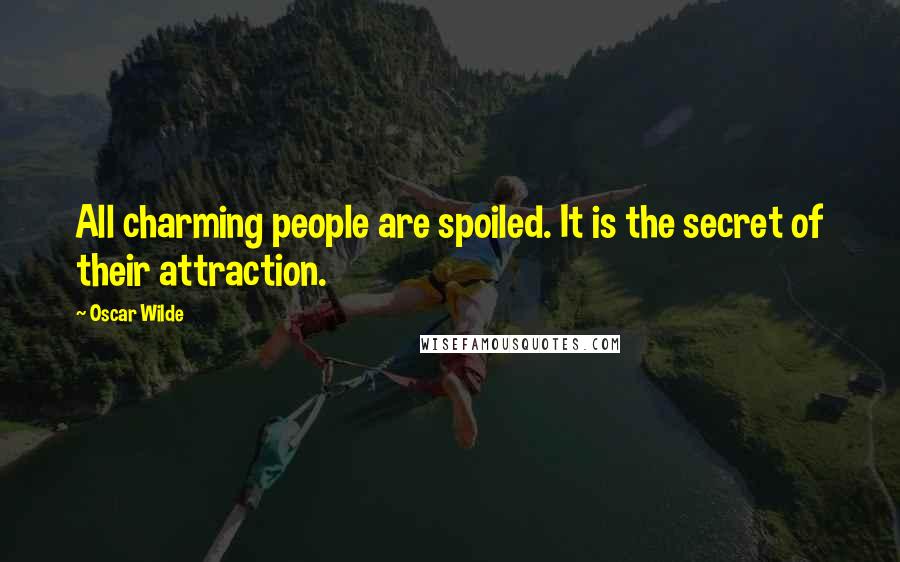 Oscar Wilde Quotes: All charming people are spoiled. It is the secret of their attraction.